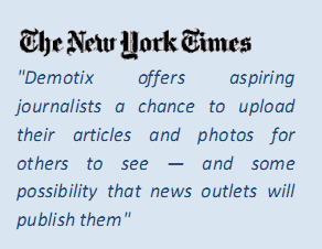 The New York Times  "Demotix  offers  aspiring  journalists  a  chance  to  upload  their  articles  and  photos  for  others  to  see  —  and  some  possibility  that  news  outlets  will  publish them" 